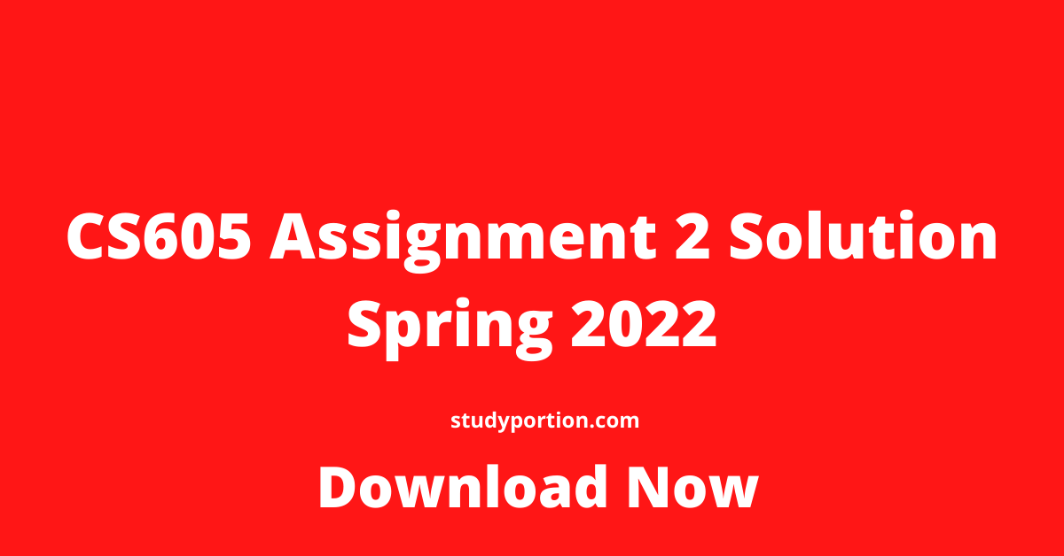CS605 Assignment 2 Solution Spring 2022