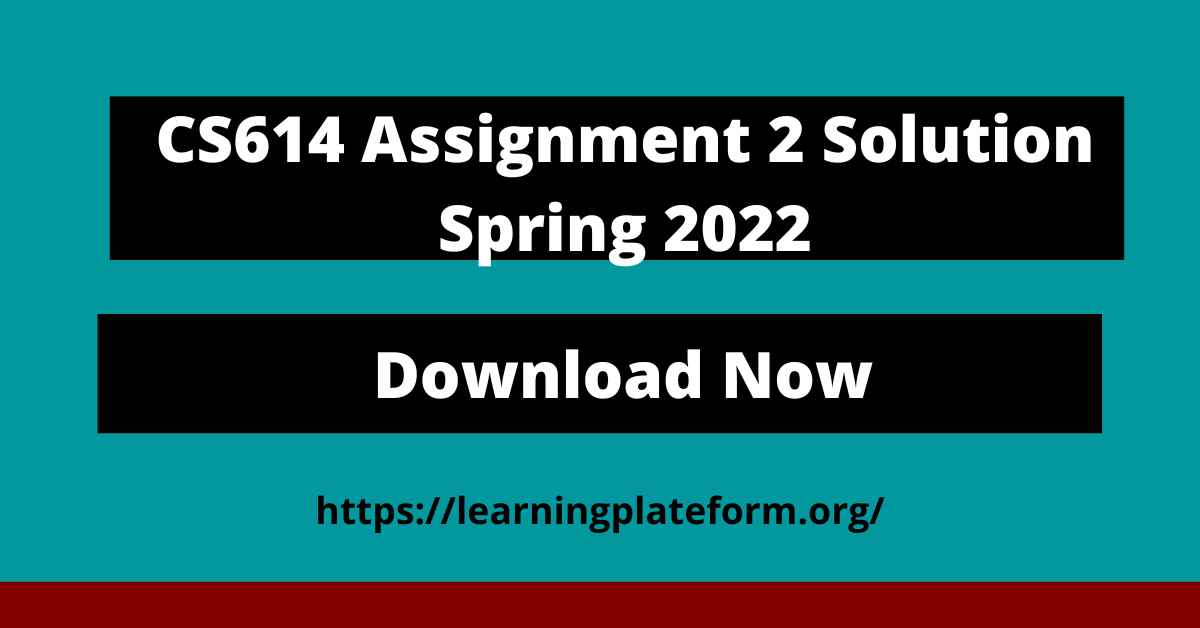 CS614 Assignment 2 Solution Spring 2022