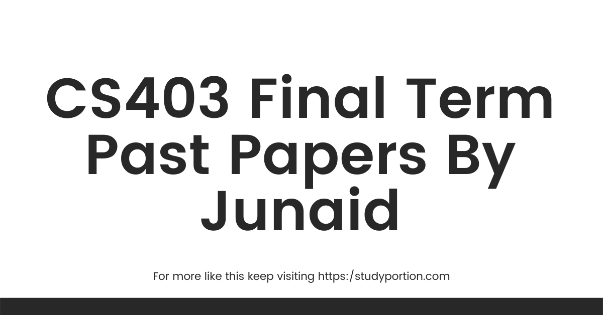 CS403 Final Term Past Papers By Junaid
