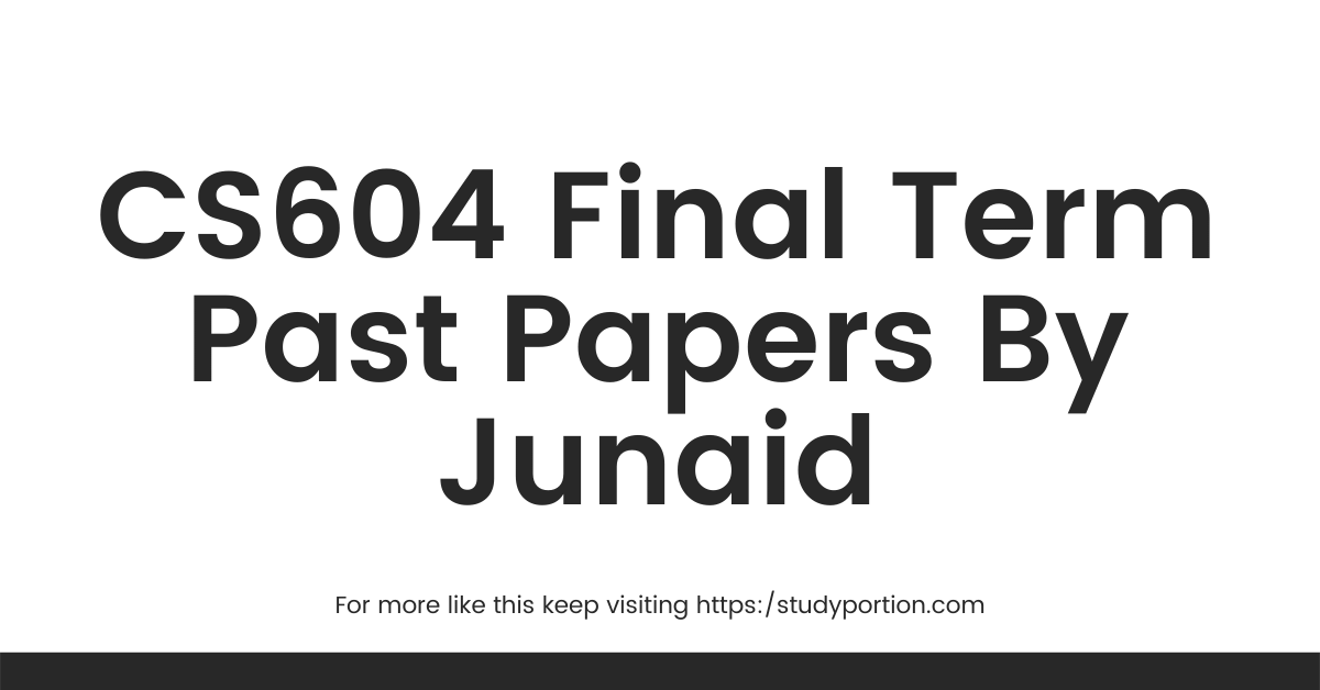 CS604 Final Term Past Papers By Junaid
