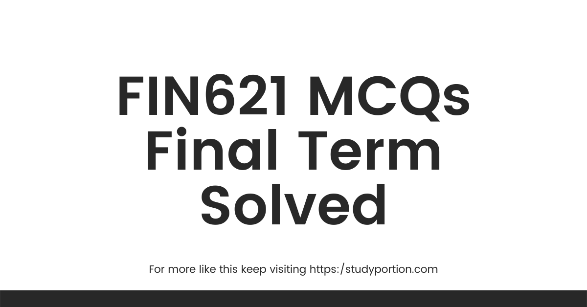 FIN621 MCQs Final Term Solved